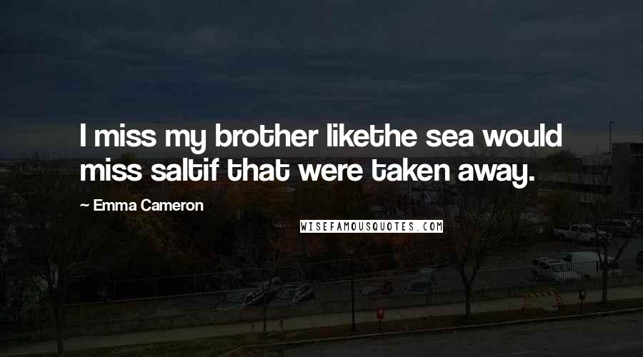 Emma Cameron Quotes: I miss my brother likethe sea would miss saltif that were taken away.