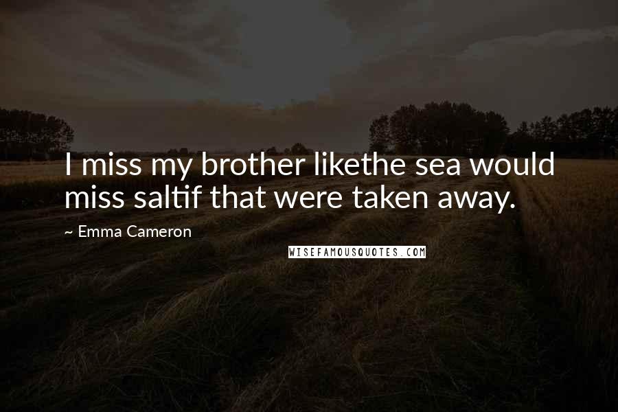 Emma Cameron Quotes: I miss my brother likethe sea would miss saltif that were taken away.