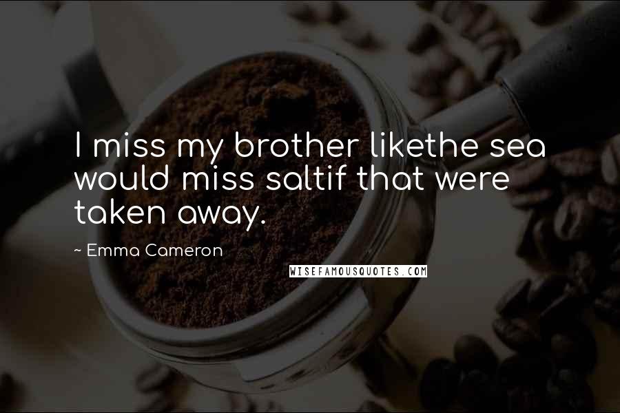 Emma Cameron Quotes: I miss my brother likethe sea would miss saltif that were taken away.