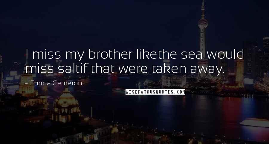 Emma Cameron Quotes: I miss my brother likethe sea would miss saltif that were taken away.