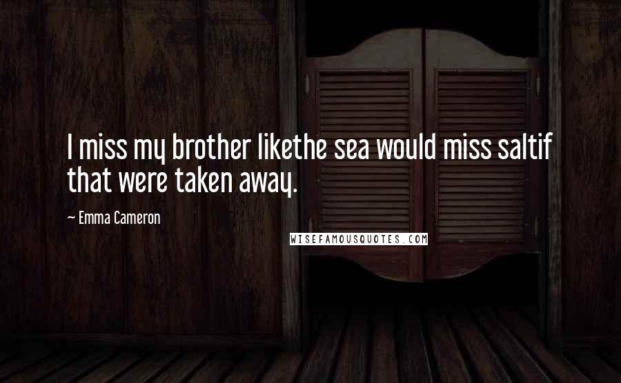 Emma Cameron Quotes: I miss my brother likethe sea would miss saltif that were taken away.