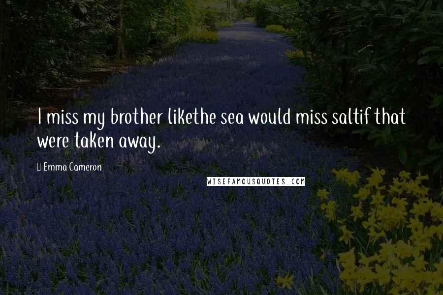 Emma Cameron Quotes: I miss my brother likethe sea would miss saltif that were taken away.