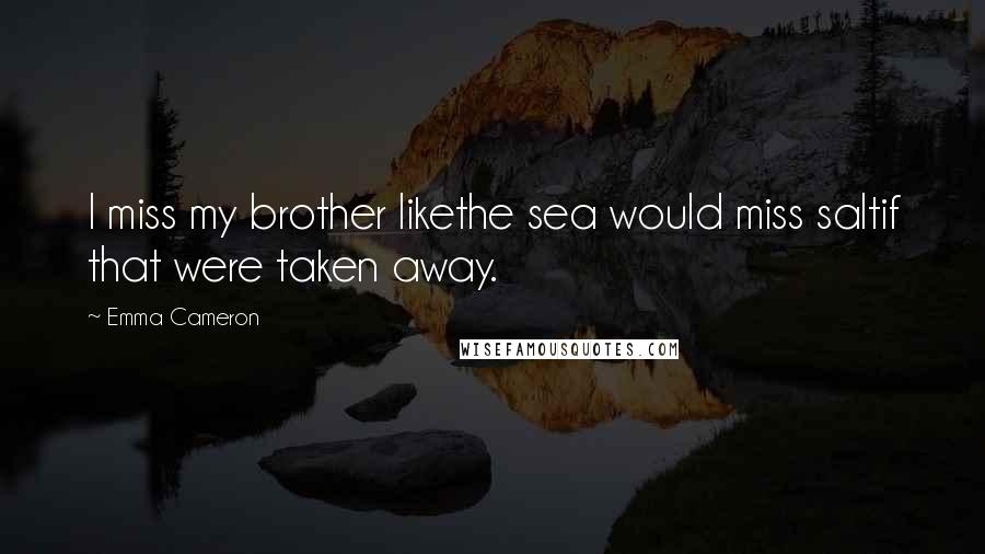 Emma Cameron Quotes: I miss my brother likethe sea would miss saltif that were taken away.