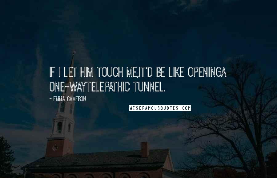 Emma Cameron Quotes: If I let him touch me,it'd be like openinga one-waytelepathic tunnel.