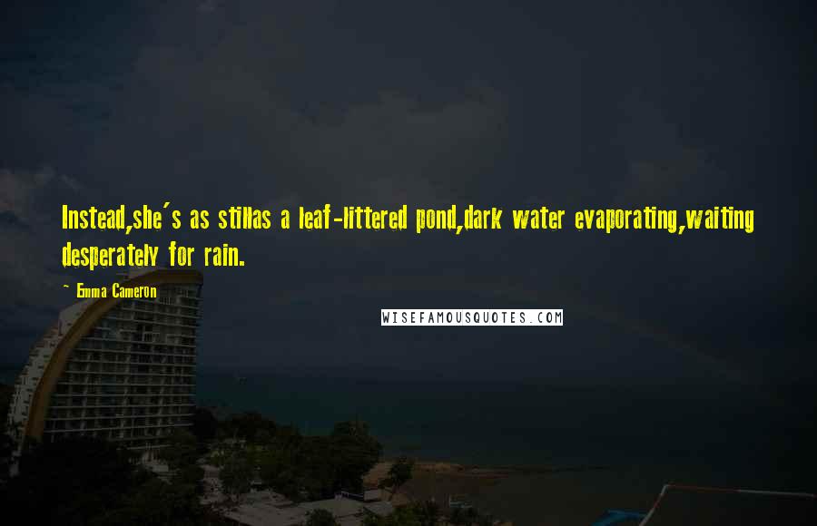 Emma Cameron Quotes: Instead,she's as stillas a leaf-littered pond,dark water evaporating,waiting desperately for rain.