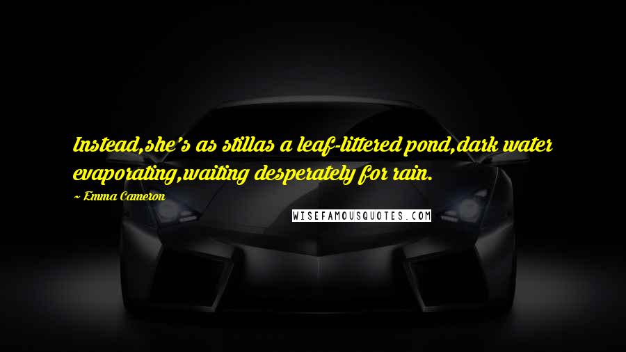 Emma Cameron Quotes: Instead,she's as stillas a leaf-littered pond,dark water evaporating,waiting desperately for rain.