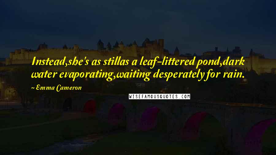 Emma Cameron Quotes: Instead,she's as stillas a leaf-littered pond,dark water evaporating,waiting desperately for rain.