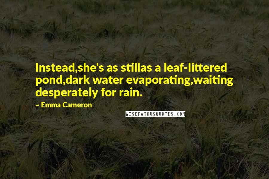 Emma Cameron Quotes: Instead,she's as stillas a leaf-littered pond,dark water evaporating,waiting desperately for rain.