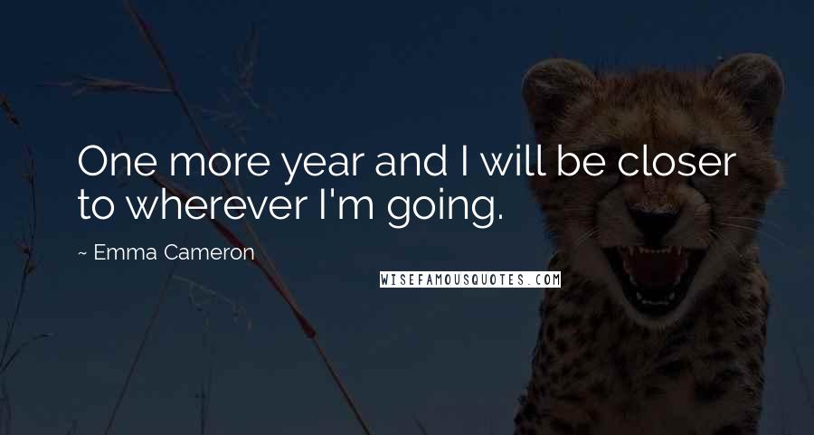 Emma Cameron Quotes: One more year and I will be closer to wherever I'm going.