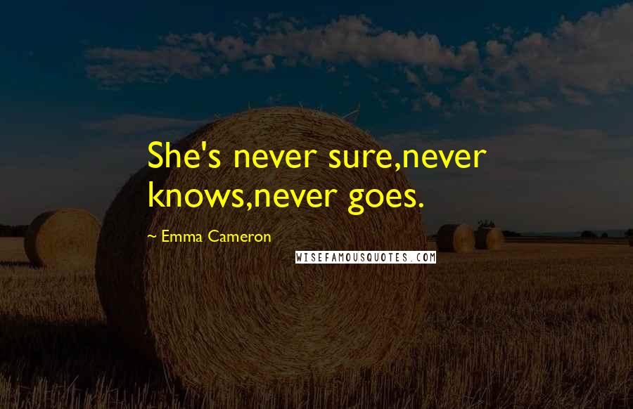Emma Cameron Quotes: She's never sure,never knows,never goes.