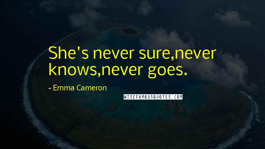Emma Cameron Quotes: She's never sure,never knows,never goes.