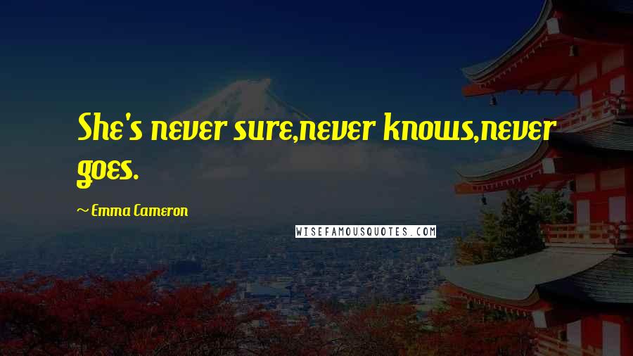 Emma Cameron Quotes: She's never sure,never knows,never goes.