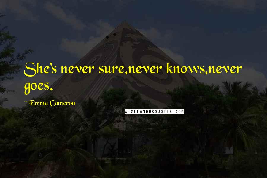 Emma Cameron Quotes: She's never sure,never knows,never goes.