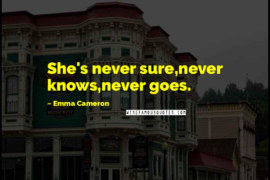 Emma Cameron Quotes: She's never sure,never knows,never goes.