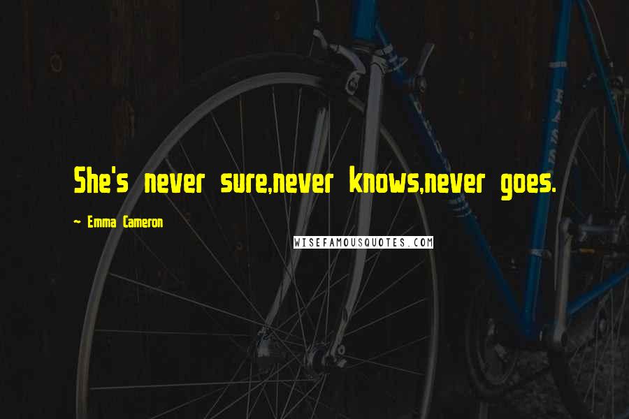 Emma Cameron Quotes: She's never sure,never knows,never goes.