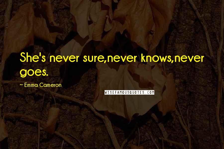 Emma Cameron Quotes: She's never sure,never knows,never goes.