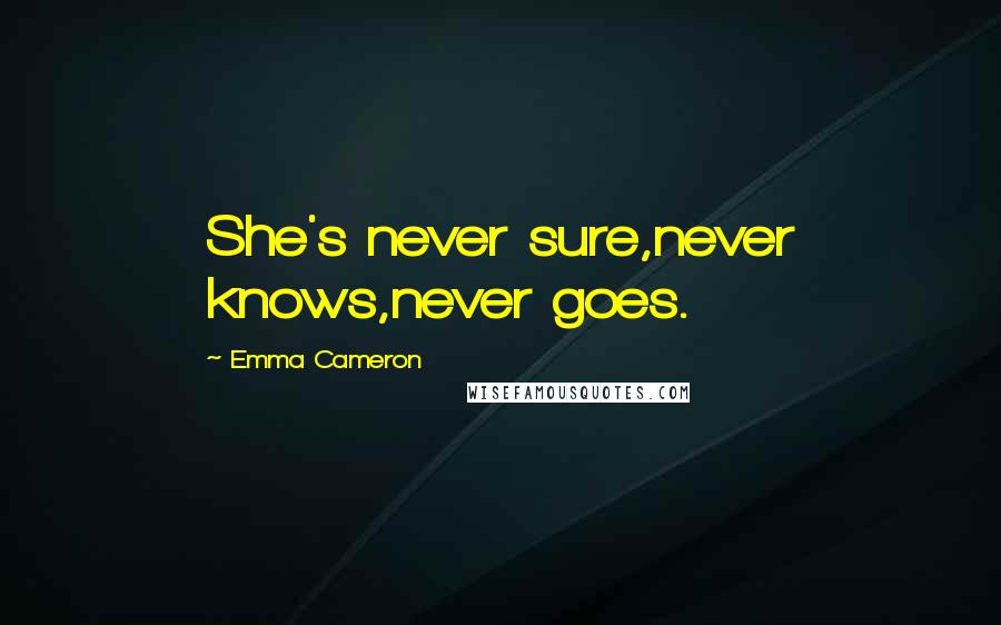 Emma Cameron Quotes: She's never sure,never knows,never goes.