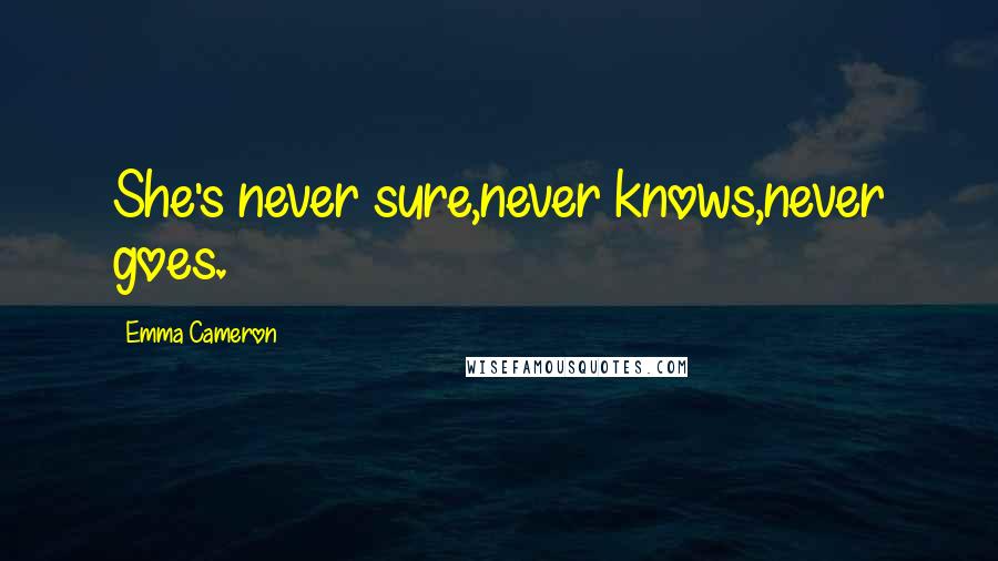Emma Cameron Quotes: She's never sure,never knows,never goes.