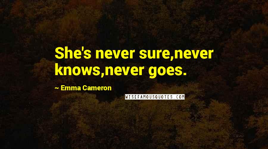 Emma Cameron Quotes: She's never sure,never knows,never goes.