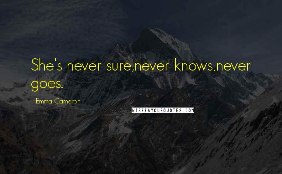Emma Cameron Quotes: She's never sure,never knows,never goes.