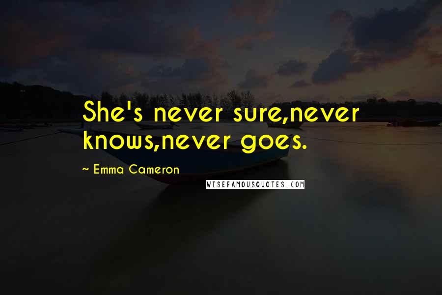 Emma Cameron Quotes: She's never sure,never knows,never goes.