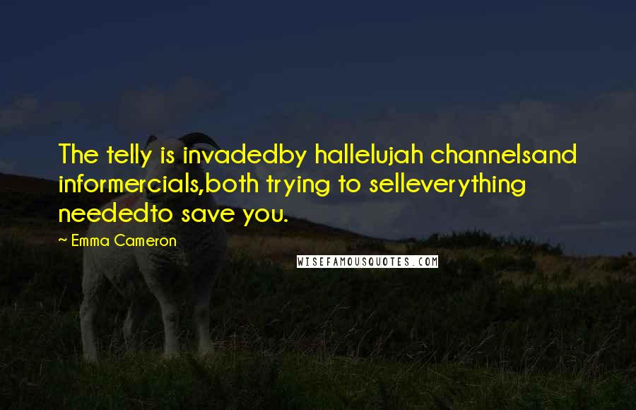 Emma Cameron Quotes: The telly is invadedby hallelujah channelsand informercials,both trying to selleverything neededto save you.