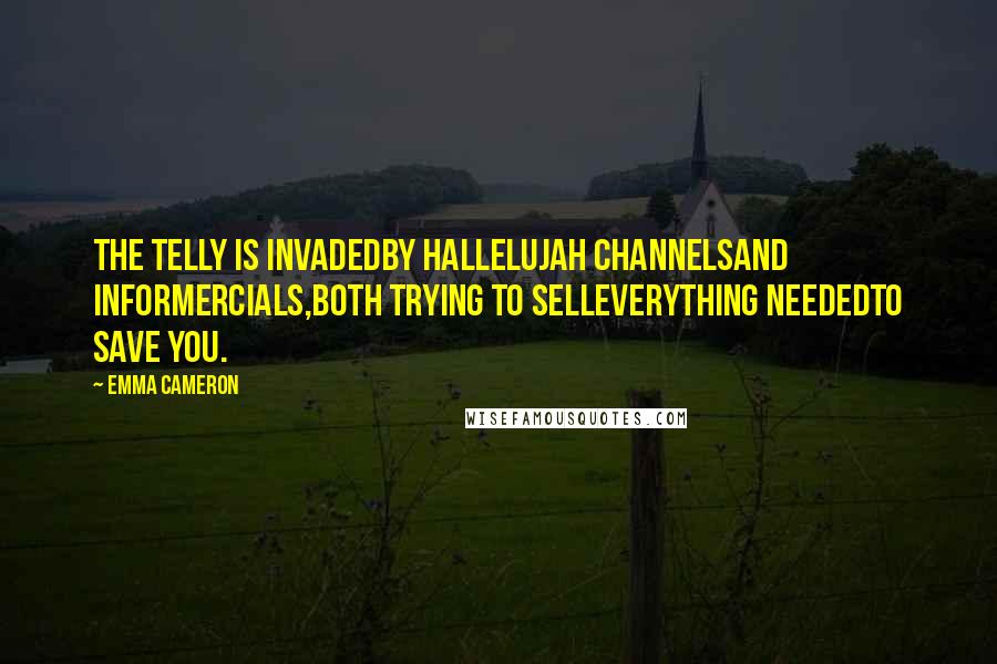 Emma Cameron Quotes: The telly is invadedby hallelujah channelsand informercials,both trying to selleverything neededto save you.