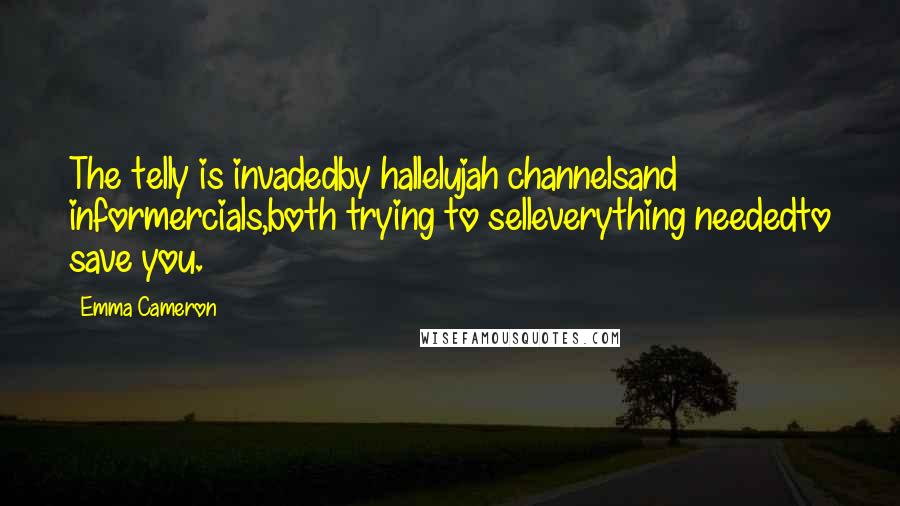 Emma Cameron Quotes: The telly is invadedby hallelujah channelsand informercials,both trying to selleverything neededto save you.