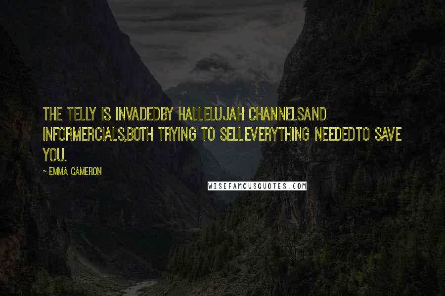 Emma Cameron Quotes: The telly is invadedby hallelujah channelsand informercials,both trying to selleverything neededto save you.