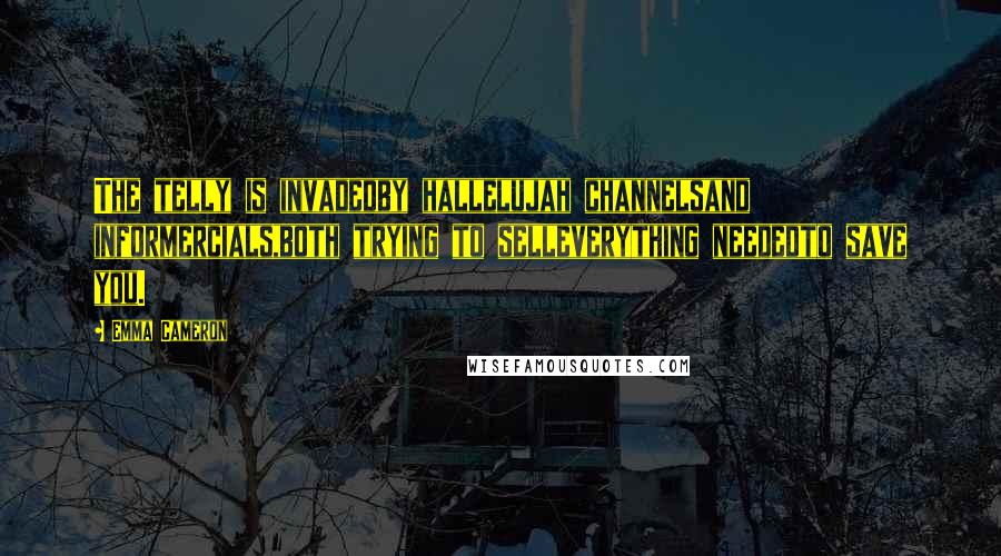 Emma Cameron Quotes: The telly is invadedby hallelujah channelsand informercials,both trying to selleverything neededto save you.