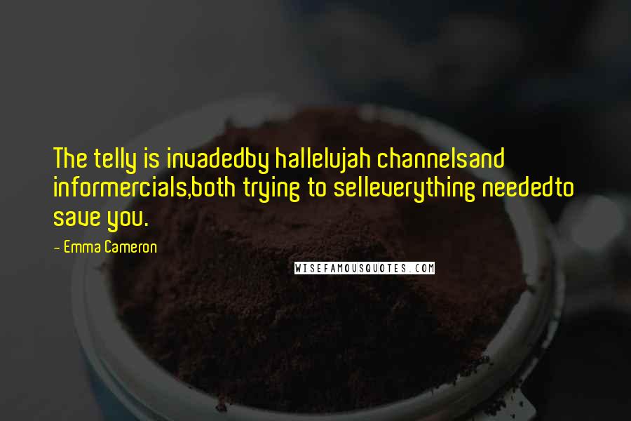 Emma Cameron Quotes: The telly is invadedby hallelujah channelsand informercials,both trying to selleverything neededto save you.