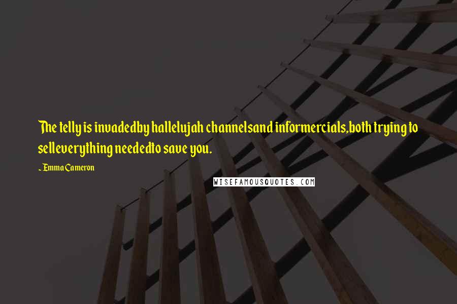 Emma Cameron Quotes: The telly is invadedby hallelujah channelsand informercials,both trying to selleverything neededto save you.