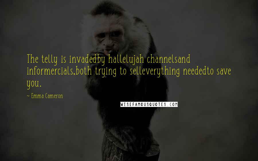 Emma Cameron Quotes: The telly is invadedby hallelujah channelsand informercials,both trying to selleverything neededto save you.