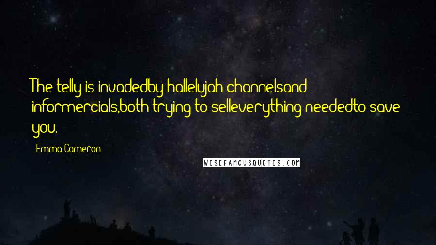 Emma Cameron Quotes: The telly is invadedby hallelujah channelsand informercials,both trying to selleverything neededto save you.