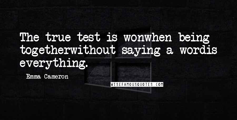 Emma Cameron Quotes: The true test is wonwhen being togetherwithout saying a wordis everything.