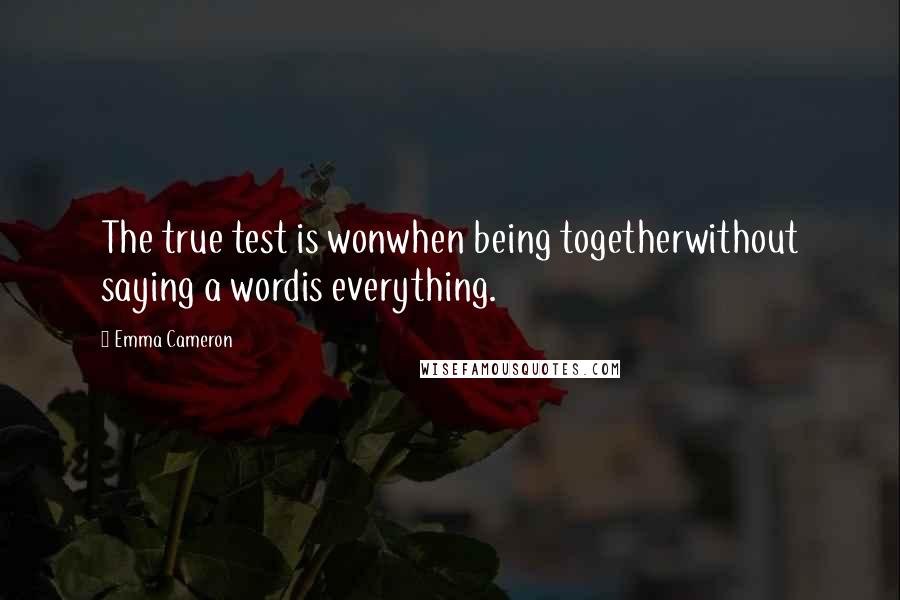 Emma Cameron Quotes: The true test is wonwhen being togetherwithout saying a wordis everything.