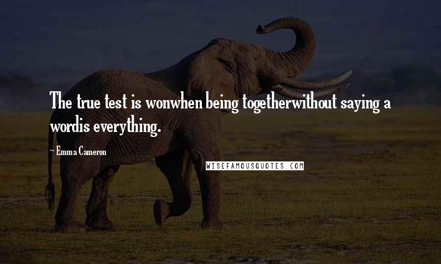 Emma Cameron Quotes: The true test is wonwhen being togetherwithout saying a wordis everything.