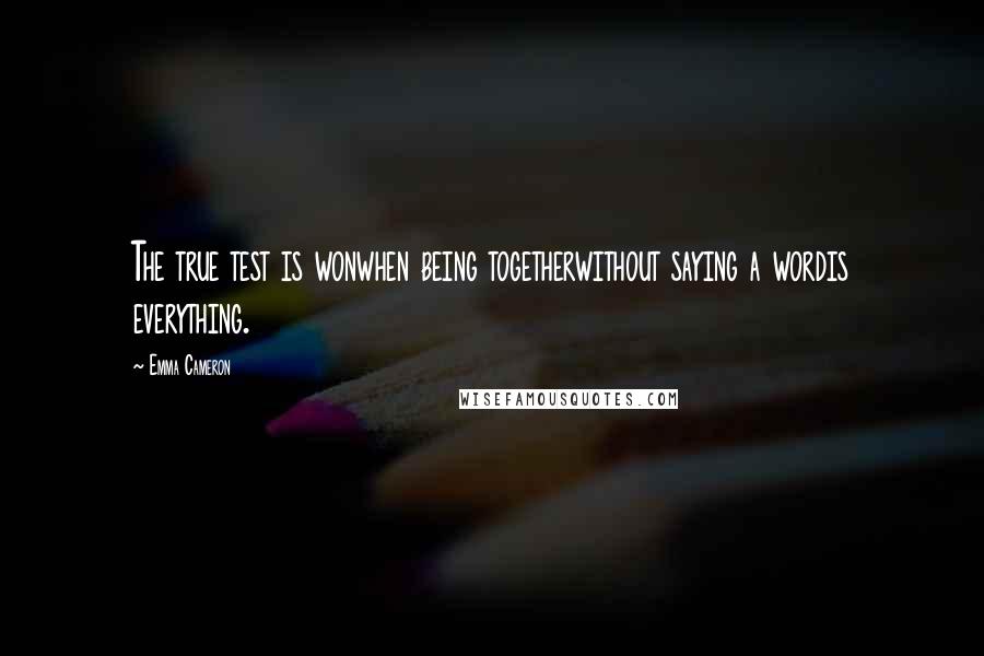 Emma Cameron Quotes: The true test is wonwhen being togetherwithout saying a wordis everything.