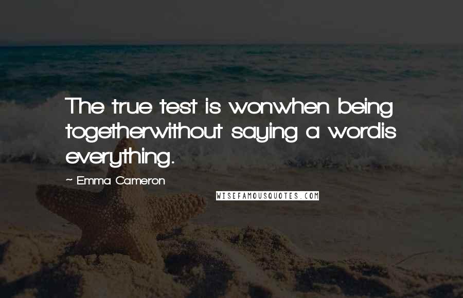 Emma Cameron Quotes: The true test is wonwhen being togetherwithout saying a wordis everything.