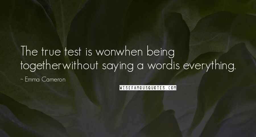 Emma Cameron Quotes: The true test is wonwhen being togetherwithout saying a wordis everything.