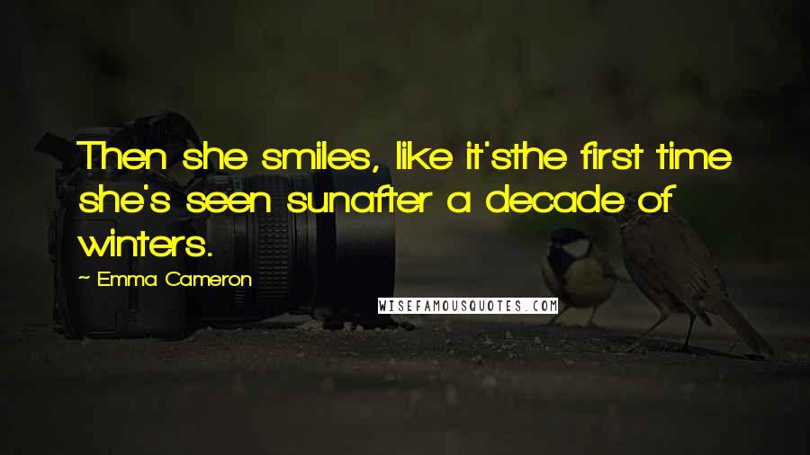 Emma Cameron Quotes: Then she smiles, like it'sthe first time she's seen sunafter a decade of winters.
