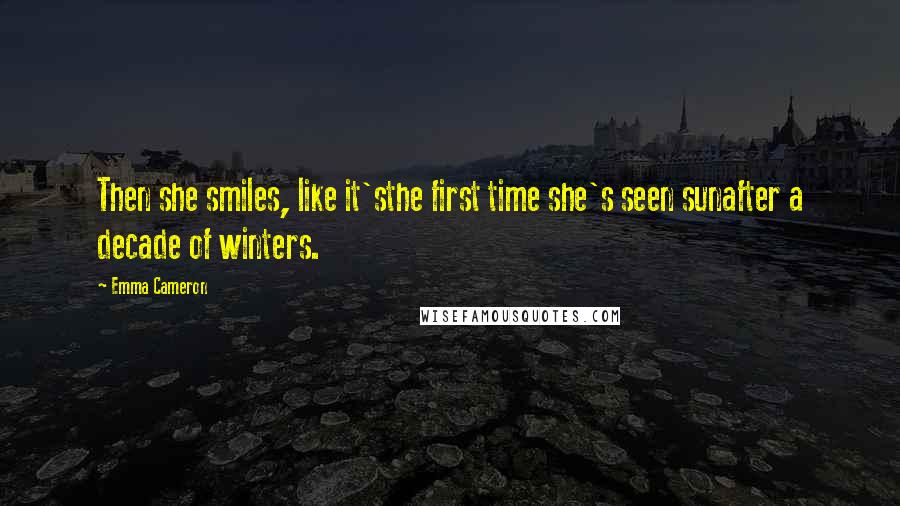 Emma Cameron Quotes: Then she smiles, like it'sthe first time she's seen sunafter a decade of winters.