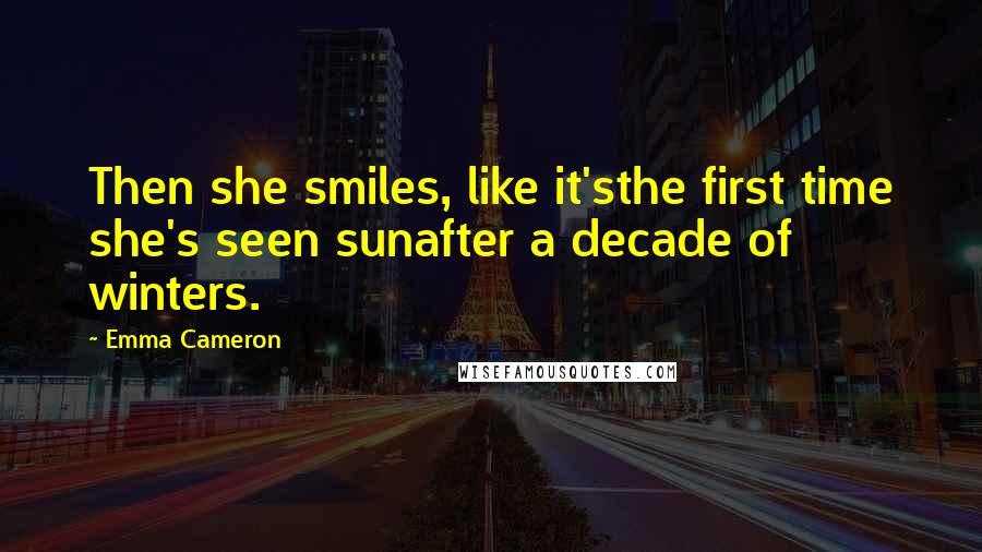 Emma Cameron Quotes: Then she smiles, like it'sthe first time she's seen sunafter a decade of winters.