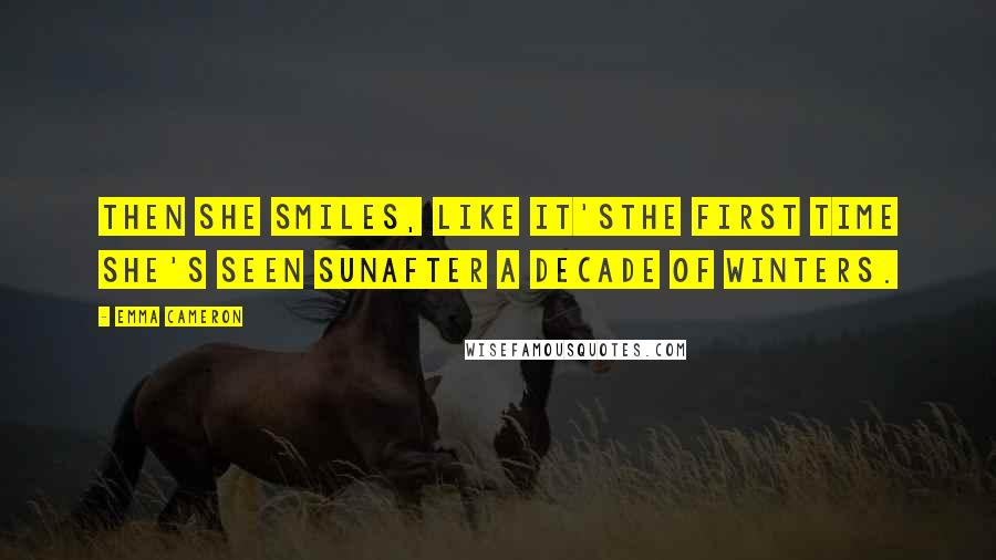 Emma Cameron Quotes: Then she smiles, like it'sthe first time she's seen sunafter a decade of winters.