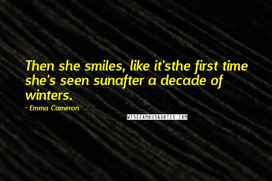 Emma Cameron Quotes: Then she smiles, like it'sthe first time she's seen sunafter a decade of winters.