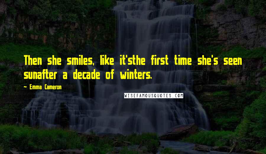 Emma Cameron Quotes: Then she smiles, like it'sthe first time she's seen sunafter a decade of winters.