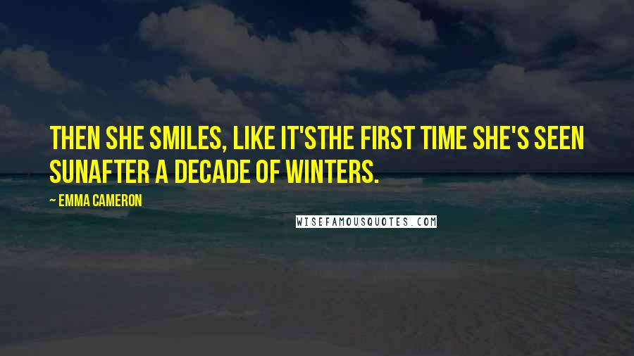 Emma Cameron Quotes: Then she smiles, like it'sthe first time she's seen sunafter a decade of winters.
