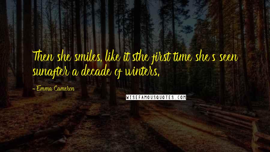 Emma Cameron Quotes: Then she smiles, like it'sthe first time she's seen sunafter a decade of winters.