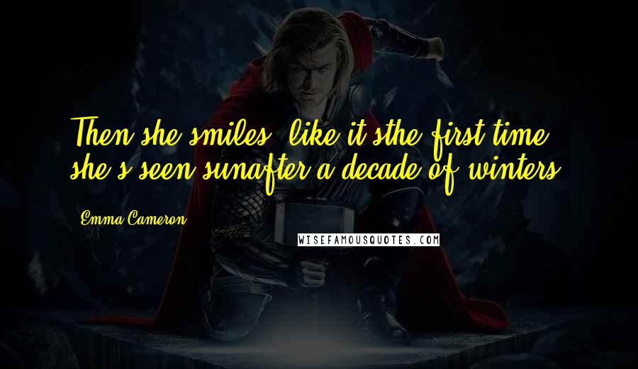 Emma Cameron Quotes: Then she smiles, like it'sthe first time she's seen sunafter a decade of winters.
