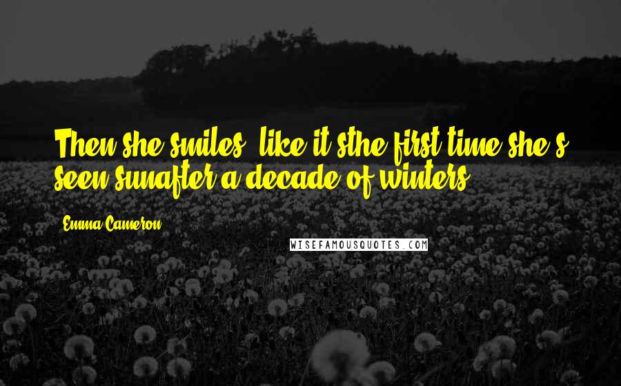 Emma Cameron Quotes: Then she smiles, like it'sthe first time she's seen sunafter a decade of winters.